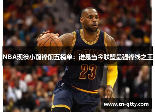 NBA现役小前锋前五榜单:谁是当今联盟最强锋线之王 NBA现役小前锋前五榜单:谁是当今联盟最强锋线之王