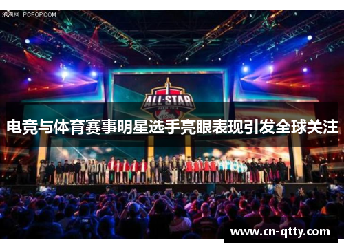 电竞与体育赛事明星选手亮眼表现引发全球关注 电竞与体育赛事明星选手亮眼表现引发全球关注