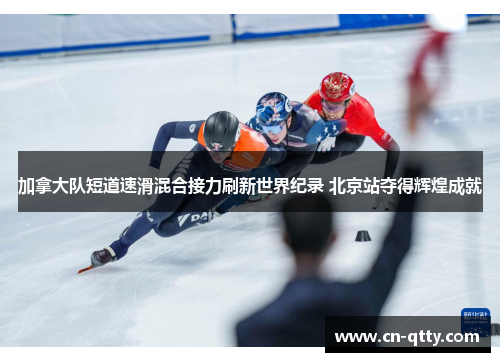 加拿大队短道速滑混合接力刷新世界纪录 北京站夺得辉煌成就 加拿大队短道速滑混合接力刷新世界纪录 北京站夺得辉煌成就