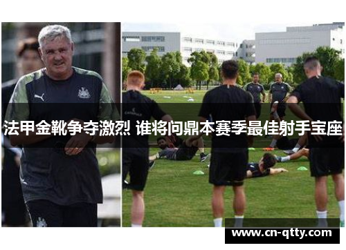 法甲金靴争夺激烈 谁将问鼎本赛季最佳射手宝座 法甲金靴争夺激烈 谁将问鼎本赛季最佳射手宝座