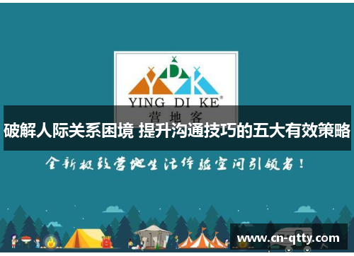 破解人际关系困境 提升沟通技巧的五大有效策略 破解人际关系困境 提升沟通技巧的五大有效策略
