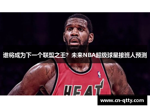 谁将成为下一个联盟之王?未来NBA超级球星接班人预测 谁将成为下一个联盟之王?未来NBA超级球星接班人预测