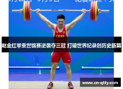 赵金红举重世锦赛逆袭夺三冠 打破世界纪录创历史新篇 赵金红举重世锦赛逆袭夺三冠 打破世界纪录创历史新篇