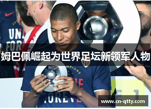 姆巴佩崛起为世界足坛新领军人物 姆巴佩崛起为世界足坛新领军人物