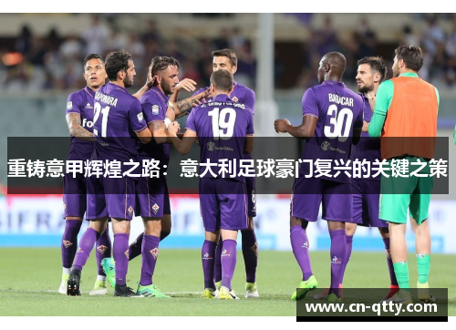 重铸意甲辉煌之路:意大利足球豪门复兴的关键之策 重铸意甲辉煌之路:意大利足球豪门复兴的关键之策