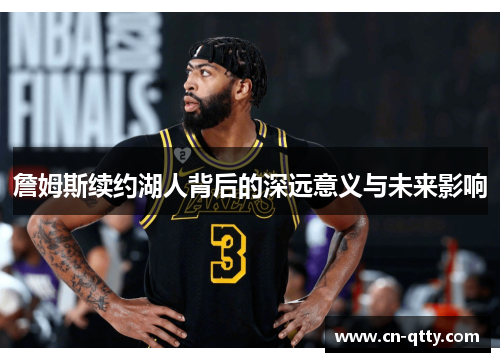 詹姆斯续约湖人背后的深远意义与未来影响 詹姆斯续约湖人背后的深远意义与未来影响