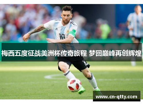 梅西五度征战美洲杯传奇旅程 梦回巅峰再创辉煌 梅西五度征战美洲杯传奇旅程 梦回巅峰再创辉煌