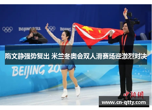 隋文静强势复出 米兰冬奥会双人滑赛场迎激烈对决 隋文静强势复出 米兰冬奥会双人滑赛场迎激烈对决