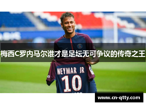 梅西C罗内马尔谁才是足坛无可争议的传奇之王 梅西C罗内马尔谁才是足坛无可争议的传奇之王
