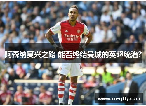阿森纳复兴之路 能否终结曼城的英超统治? 阿森纳复兴之路 能否终结曼城的英超统治?