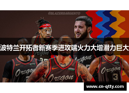 波特兰开拓者新赛季进攻端火力大增潜力巨大 波特兰开拓者新赛季进攻端火力大增潜力巨大