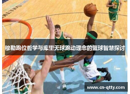 穆勒跑位哲学与库里无球跑动理念的篮球智慧探讨 穆勒跑位哲学与库里无球跑动理念的篮球智慧探讨