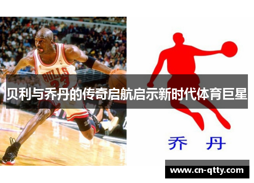 贝利与乔丹的传奇启航启示新时代体育巨星 贝利与乔丹的传奇启航启示新时代体育巨星