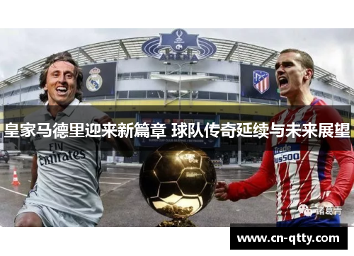 皇家马德里迎来新篇章 球队传奇延续与未来展望 皇家马德里迎来新篇章 球队传奇延续与未来展望