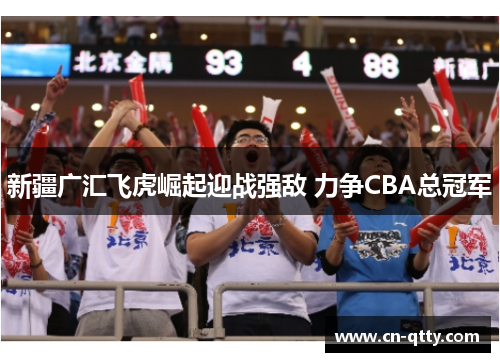 新疆广汇飞虎崛起迎战强敌 力争CBA总冠军 新疆广汇飞虎崛起迎战强敌 力争CBA总冠军