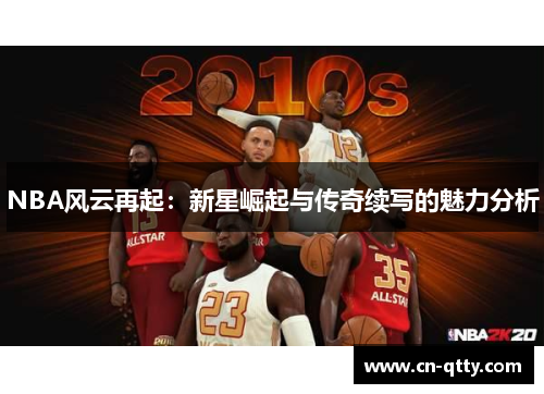 NBA风云再起：新星崛起与传奇续写的魅力分析