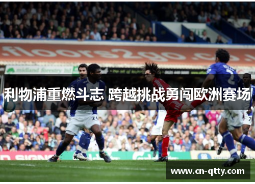 利物浦重燃斗志 跨越挑战勇闯欧洲赛场 利物浦重燃斗志 跨越挑战勇闯欧洲赛场