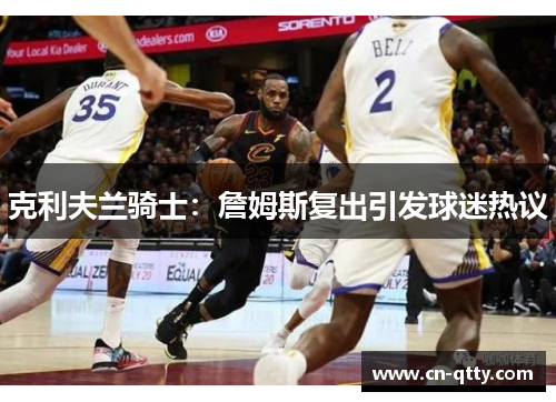 克利夫兰骑士:詹姆斯复出引发球迷热议 克利夫兰骑士:詹姆斯复出引发球迷热议