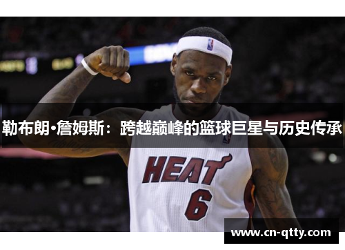 勒布朗·詹姆斯：跨越巅峰的篮球巨星与历史传承