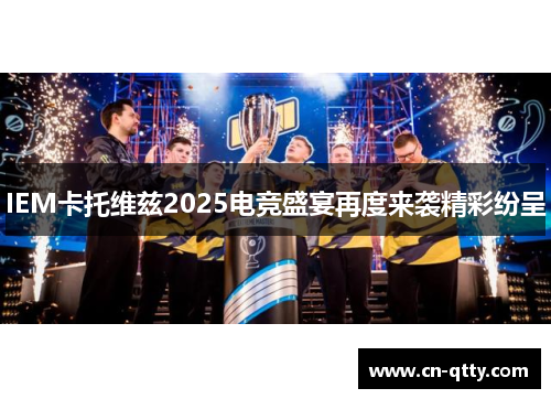 IEM卡托维兹2025电竞盛宴再度来袭精彩纷呈 IEM卡托维兹2025电竞盛宴再度来袭精彩纷呈