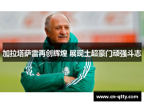 加拉塔萨雷再创辉煌 展现土超豪门顽强斗志 加拉塔萨雷再创辉煌 展现土超豪门顽强斗志