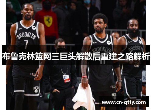 布鲁克林篮网三巨头解散后重建之路解析 布鲁克林篮网三巨头解散后重建之路解析