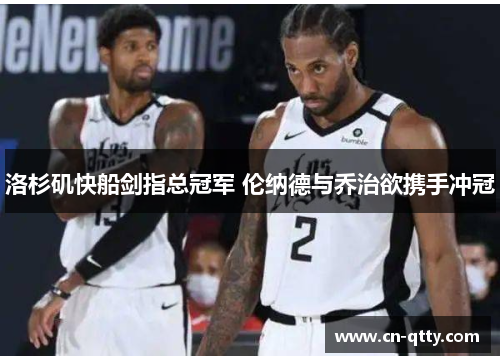 洛杉矶快船剑指总冠军 伦纳德与乔治欲携手冲冠 洛杉矶快船剑指总冠军 伦纳德与乔治欲携手冲冠