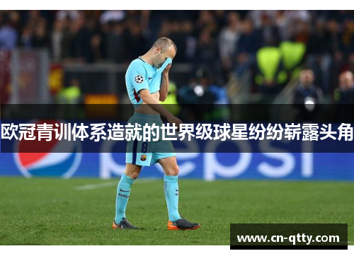 欧冠青训体系造就的世界级球星纷纷崭露头角 欧冠青训体系造就的世界级球星纷纷崭露头角