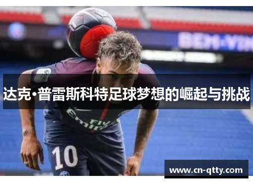 达克·普雷斯科特足球梦想的崛起与挑战 达克·普雷斯科特足球梦想的崛起与挑战