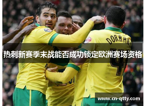 热刺新赛季末战能否成功锁定欧洲赛场资格 热刺新赛季末战能否成功锁定欧洲赛场资格