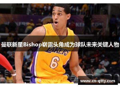 曼联新星Bishop崭露头角成为球队未来关键人物 曼联新星Bishop崭露头角成为球队未来关键人物