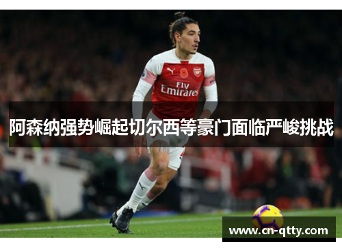 阿森纳强势崛起切尔西等豪门面临严峻挑战 阿森纳强势崛起切尔西等豪门面临严峻挑战