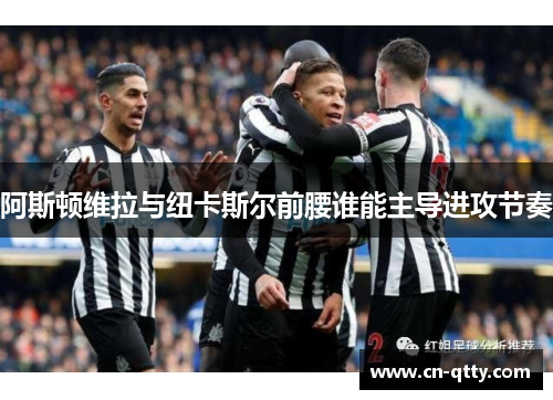 阿斯顿维拉与纽卡斯尔前腰谁能主导进攻节奏 阿斯顿维拉与纽卡斯尔前腰谁能主导进攻节奏