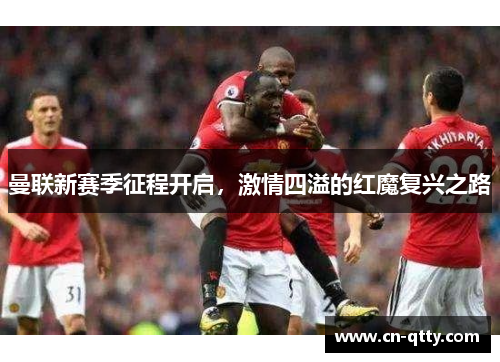曼联新赛季征程开启,激情四溢的红魔复兴之路 曼联新赛季征程开启,激情四溢的红魔复兴之路