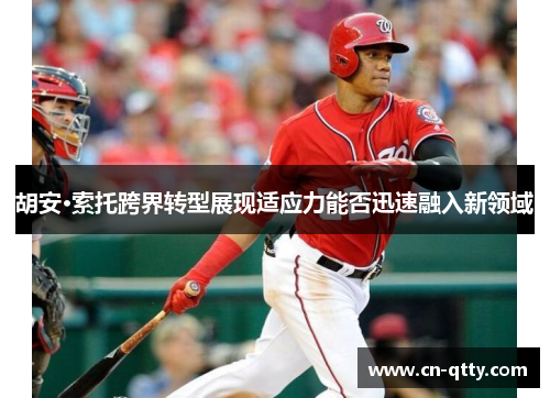 胡安·索托跨界转型展现适应力能否迅速融入新领域 胡安·索托跨界转型展现适应力能否迅速融入新领域