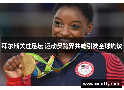 拜尔斯关注足坛 运动员跨界共鸣引发全球热议 拜尔斯关注足坛 运动员跨界共鸣引发全球热议