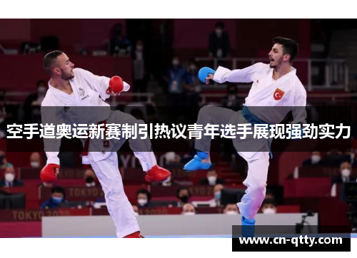 空手道奥运新赛制引热议青年选手展现强劲实力